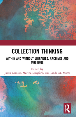 Collection Thinking: Within and Without Libraries, Archives and Museums - Camlot, Jason (Editor), and Langford, Martha (Editor), and Morra, Linda M (Editor)