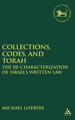 Collections, Codes, and Torah: The Re-Characterization of Israel's Written Law - Lefebvre, Michael