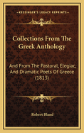 Collections From The Greek Anthology: And From The Pastoral, Elegiac, And Dramatic Poets Of Greece (1813)