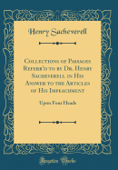 Collections of Passages Referr'd to by Dr. Henry Sacheverell in His Answer to the Articles of His Impeachment: Upon Four Heads (Classic Reprint)