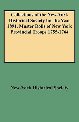 Collections of the New-York Historical Society for the Year 1891. Muster Rolls of New York Provincial Troops 1755-1764 - New-York Historical Society, and De Lancey, Edward F (Editor)