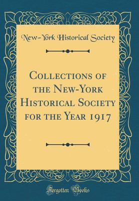 Collections of the New-York Historical Society for the Year 1917 (Classic Reprint) - Society, New-York Historical