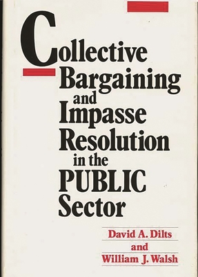 Collective Bargaining and Impasse Resolution in Public Sector - Dilts, David A, and Walsh, William J