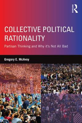 Collective Political Rationality: Partisan Thinking and Why It's Not All Bad - McAvoy, Gregory E