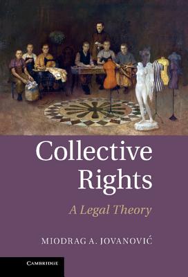 Collective Rights: A Legal Theory - Jovanovic, Miodrag A