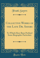 Collective Works of the Late Dr. Sayers: To Which Have Been Prefixed Some Biographic Particulars (Classic Reprint)