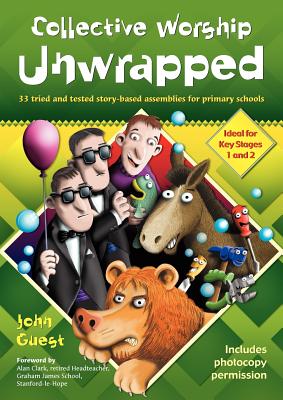 Collective Worship Unwrapped: 33 tried and tested story-based assemblies for primary schools - Guest, John