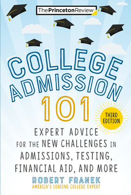 College Admission 101, 3rd Edition: Expert Advice for the New Challenges in Admissions, Testing, Financial Aid, and More - The Princeton Review, and Franek, Robert