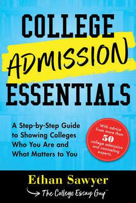 College Admission Essentials: A Step-by-Step Guide to Showing Colleges Who You Are and What Matters to You - Sawyer, Ethan