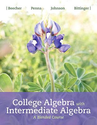 College Algebra with Intermediate Algebra: A Blended Course - Beecher, Judith, and Penna, Judith, and Johnson, Barbara