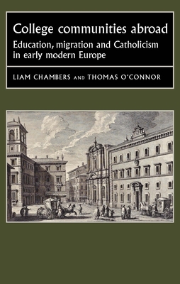 College Communities Abroad: Education, Migration and Catholicism in Early Modern Europe - Chambers, Liam (Editor), and O'Connor, Thomas (Editor)