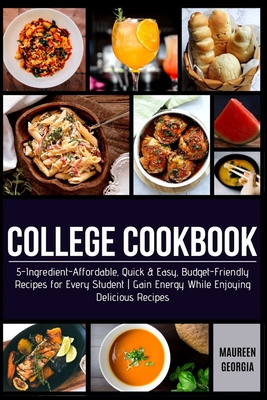 College Cookbook: 5-Ingredient-Affordable, Quick & Easy- Budget-Friendly Recipes for Every Student - Gain Energy While Enjoying Delicious Recipes - Georgia, Maureen