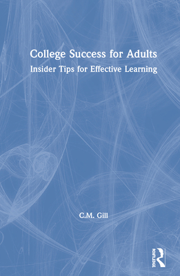College Success for Adults: Insider Tips for Effective Learning - Gill, C M