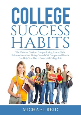 College Success Habits: The Ultimate Guide to Campus Living, Learn all the Information About Living On and Off Campus and How it Can Help You Have a Successful College Life - Reid, Michael