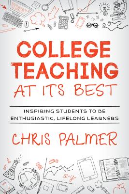 College Teaching at Its Best: Inspiring Students to Be Enthusiastic, Lifelong Learners - Palmer, Chris