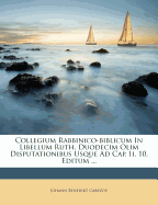 Collegium Rabbinico-Biblicum in Libellum Ruth, Duodecim Olim Disputationibus Usque Ad Cap. II, 10. Editum