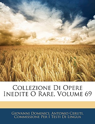 Collezione Di Opere Inedite O Rare, Volume 69 - Dominici, Giovanni, and Ceruti, Antonio, and Lingua, Commissione Per I Testi Di