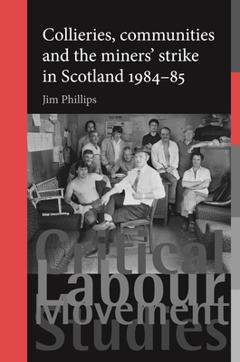 Collieries, Communities and the Miners' Strike in Scotland, 1984-85 - Phillips, Jim