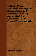 Collins's Peerage of England; Genealogical, Biographical, and Historical - Greatly Augmented, and Continued to the Present Time - Vol VII.