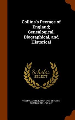 Collins's Peerage of England; Genealogical, Biographical, and Historical - Collins, Arthur, and Brydges, Egerton, Sir