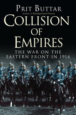 Collision of Empires: The War on the Eastern Front in 1914 - Buttar, Prit