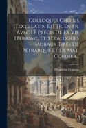 Colloques Choisis [Texte Latin Et] Tr. En Fr. Avec Le Precis de La Vie D'Erasme, Et 3 Dialogues Moraux Tires de Petrarque Et de Mat. Cordier...