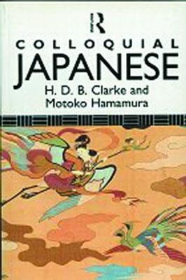 Colloquial Japanese: The Complete Course for Beginners - Clarke, H B D, and Hamamura, Motoko