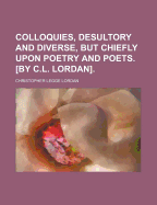 Colloquies, Desultory and Diverse, But Chiefly Upon Poetry and Poets. [By C.L. Lordan] - Lordan, Christopher Legge