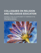 Colloquies on Religion and Religious Education. Originally Pub. as a Supplement to Hampden in the Nineteenth Century.