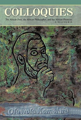 Colloquies: The African Poet, the African Philosopher, and the African Physicist: A Discourse - Komolafe, Oluwole