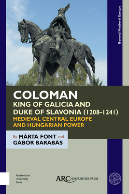 Coloman, King of Galicia and Duke of Slavonia (1208-1241): Medieval Central Europe and Hungarian Power - Font, Mrta, and Barabs, Gbor