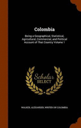 Colombia: Being a Geographical, Statistical, Agricultural, Commercial, and Political Account of That Country Volume 1