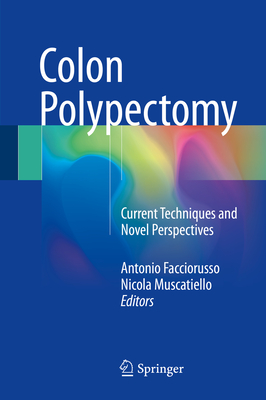 Colon Polypectomy: Current Techniques and Novel Perspectives - Facciorusso, Antonio (Editor), and Muscatiello, Nicola (Editor)