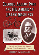 Colonel Albert Pope and His American Dream Machines: The Life and Times of a Bicycle Tycoon Turned Automotive Pioneer