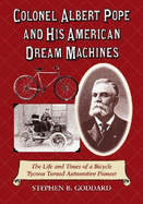 Colonel Albert Pope and His American Dream Machines: The Life and Times of a Bicycle Tycoon Turned Automotive Pioneer