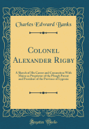 Colonel Alexander Rigby: A Sketch of His Career and Connection with Maine as Proprietor of the Plough Patent and President of the Province of Lygonia (Classic Reprint)