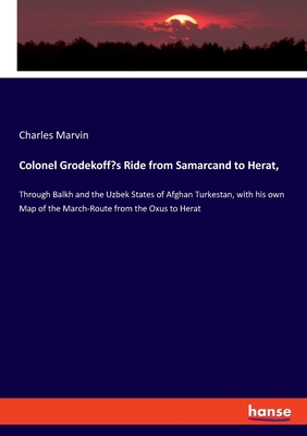 Colonel Grodekoff's Ride from Samarcand to Herat,: Through Balkh and the Uzbek States of Afghan Turkestan, with his own Map of the March-Route from the Oxus to Herat - Marvin, Charles