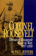 Colonel Roosevelt: Theodore Roosevelt Goes to War, 1897-1898 - Jeffers, H Paul