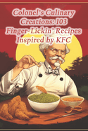 Colonel's Culinary Creations: 103 Finger-Lickin' Recipes Inspired by KFC