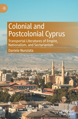 Colonial and Postcolonial Cyprus: Transportal Literatures of Empire, Nationalism, and Sectarianism - Nunziata, Daniele