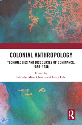 Colonial Anthropology: Technologies and Discourses of Dominance, 1886-1936 - Channa, Subhadra Mitra (Editor), and Lobo, Lancy (Editor)