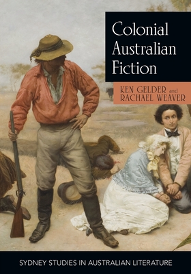 Colonial Australian Fiction: Character Types, Social Formations and the Colonial Economy - Gelder, Ken, and Weaver, Rachael, Dr.