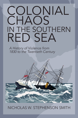 Colonial Chaos in the Southern Red Sea: A History of Violence from 1830 to the Twentieth Century - Smith, Nicholas W. Stephenson