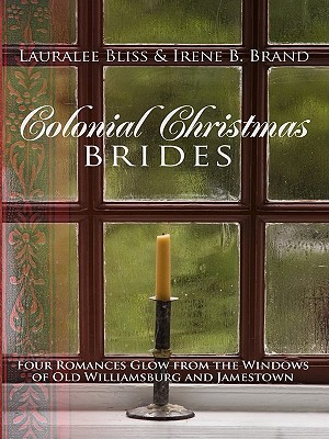 Colonial Christmas Brides: Four Romances Glow from the Windows of Old Williamsburg and Jamestown - Bliss, Lauralee, and Brand, Irene B