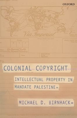 Colonial Copyright: Intellectual Property in Mandate Palestine - Birnhack, Michael D.