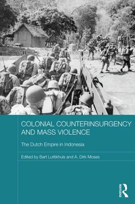 Colonial Counterinsurgency and Mass Violence: The Dutch Empire in Indonesia - Luttikhuis, Bart (Editor), and Moses, A Dirk (Editor)