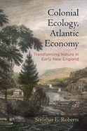 Colonial Ecology, Atlantic Economy: Transforming Nature in Early New England