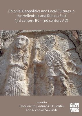 Colonial Geopolitics and Local Cultures in the Hellenistic and Roman East (3rd century BC - 3rd century AD): Gopolitique coloniale et cultures locales dans l'Orient hellnistique et romain (IIIe sicle av. J.-C. - IIIe sicle ap. J.-C.) - Bru, Hadrien (Editor), and Dumitru, Adrian George (Editor), and Sekunda, Nicholas (Editor)