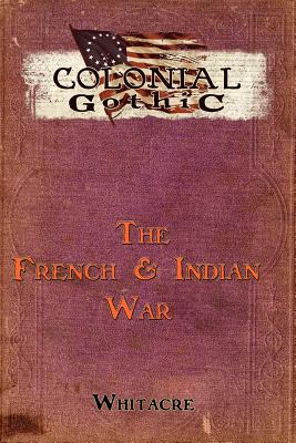 Colonial Gothic: The French & Indian War - Whiteacre, Bryce, and Iorio II, Richard