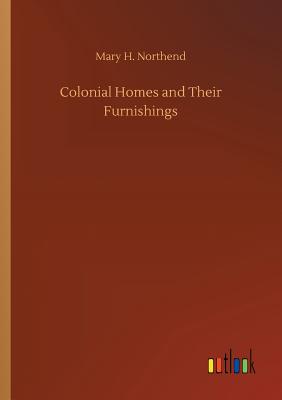 Colonial Homes and Their Furnishings - Northend, Mary H